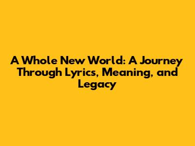 'A Whole New World': A Journey Through Lyrics, Meaning, and Legacy