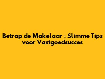 **Betrap de Makelaar**: Slimme Tips voor Vastgoedsucces