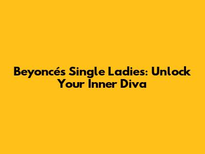**Beyoncé's 'Single Ladies': Unlock Your Inner Diva**