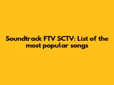 **Soundtrack FTV SCTV: List of the most popular songs**