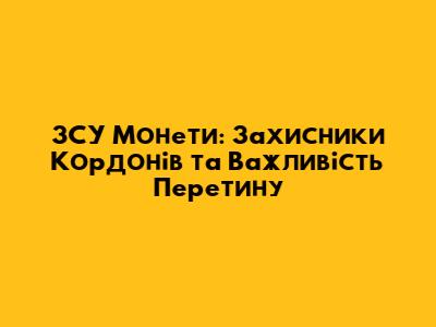 ЗСУ Монети: Захисники Кордонів та Важливість Перетину