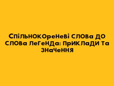 Спільнокореневі слова до слова легенда: приклади та значення