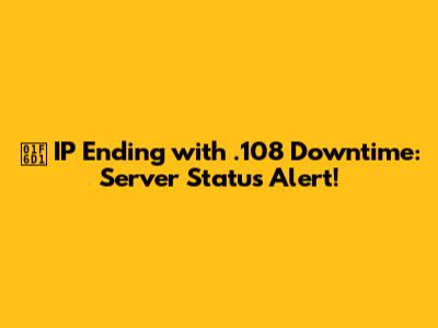 🛑 IP Ending with .108 Downtime: Server Status Alert!