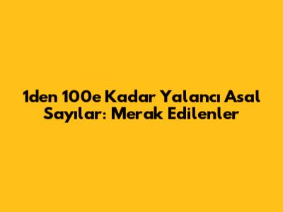 1'den 100'e Kadar Yalancı Asal Sayılar: Merak Edilenler