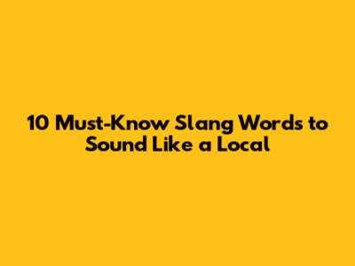 10 Must-Know Slang Words to Sound Like a Local