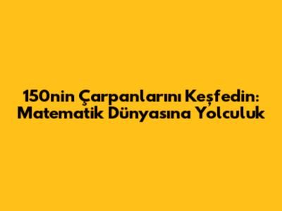 150'nin Çarpanlarını Keşfedin: Matematik Dünyasına Yolculuk