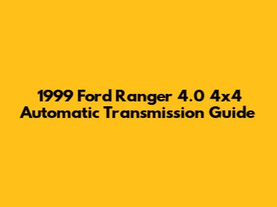 1999 Ford Ranger 4.0 4x4 Automatic Transmission Guide