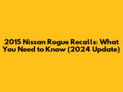 2015 Nissan Rogue Recalls: What You Need to Know (2024 Update)