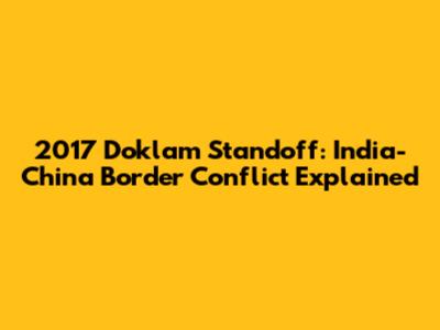 2017 Doklam Standoff: India-China Border Conflict Explained