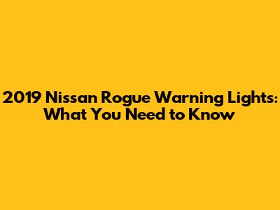 2019 Nissan Rogue Warning Lights: What You Need to Know