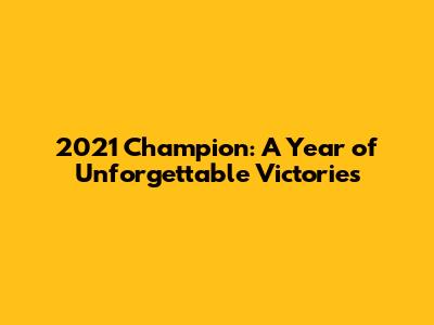2021 Champion: A Year of Unforgettable Victories