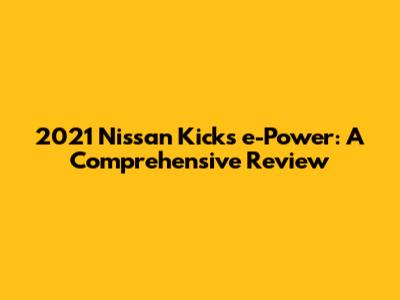 2021 Nissan Kicks e-Power: A Comprehensive Review