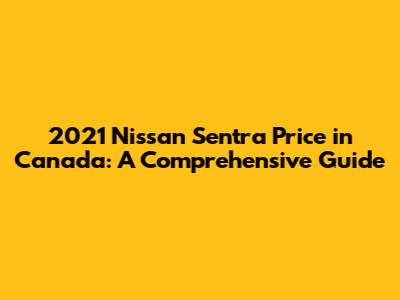 2021 Nissan Sentra Price in Canada: A Comprehensive Guide