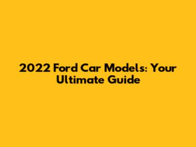 2022 Ford Car Models: Your Ultimate Guide
