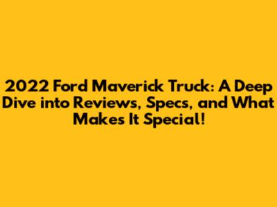 2022 Ford Maverick Truck: A Deep Dive into Reviews, Specs, and What Makes It Special!