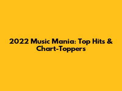 2022 Music Mania: Top Hits & Chart-Toppers
