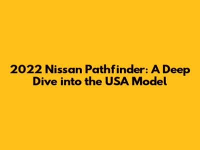 2022 Nissan Pathfinder: A Deep Dive into the USA Model
