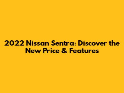 2022 Nissan Sentra: Discover the New Price & Features
