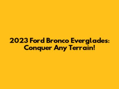 2023 Ford Bronco Everglades: Conquer Any Terrain!