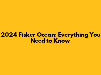 2024 Fisker Ocean: Everything You Need to Know