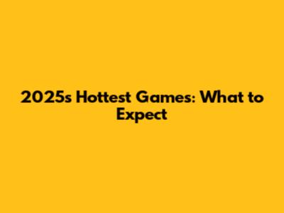 2025's Hottest Games: What to Expect