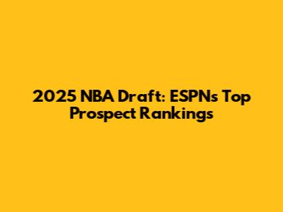 2025 NBA Draft: ESPN's Top Prospect Rankings