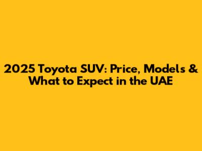 2025 Toyota SUV: Price, Models & What to Expect in the UAE