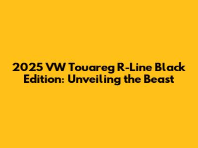 2025 VW Touareg R-Line Black Edition: Unveiling the Beast
