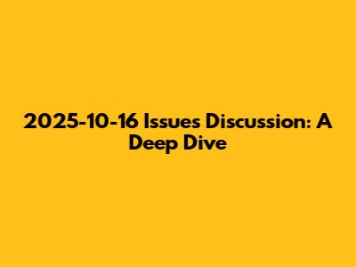 2025-10-16 Issues Discussion: A Deep Dive