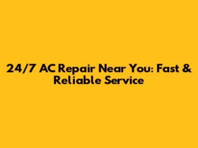 24/7 AC Repair Near You: Fast & Reliable Service