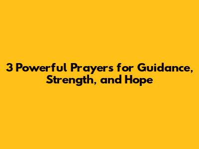 3 Powerful Prayers for Guidance, Strength, and Hope