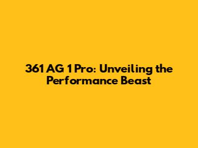 361 AG 1 Pro: Unveiling the Performance Beast