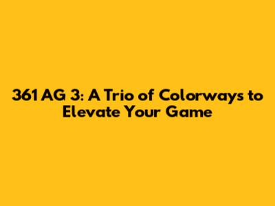361 AG 3: A Trio of Colorways to Elevate Your Game