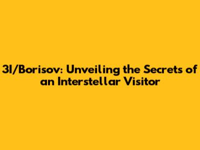 3I/Borisov: Unveiling the Secrets of an Interstellar Visitor
