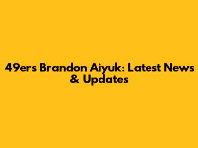 49ers' Brandon Aiyuk: Latest News & Updates