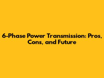 6-Phase Power Transmission: Pros, Cons, and Future