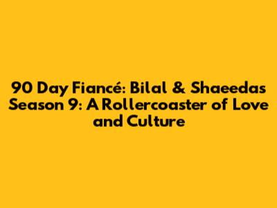 90 Day Fiancé: Bilal & Shaeeda's Season 9: A Rollercoaster of Love and Culture