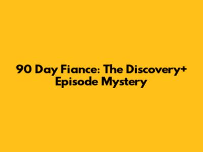 90 Day Fiance: The Discovery+ Episode Mystery