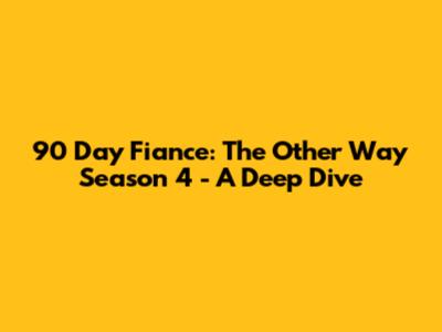 90 Day Fiance: The Other Way Season 4 - A Deep Dive