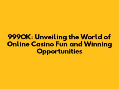 999OK: Unveiling the World of Online Casino Fun and Winning Opportunities