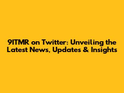 9ITMR on Twitter: Unveiling the Latest News, Updates & Insights