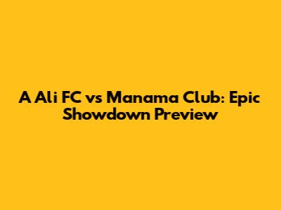 A Ali FC vs Manama Club: Epic Showdown Preview