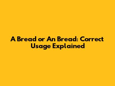 A Bread or An Bread: Correct Usage Explained