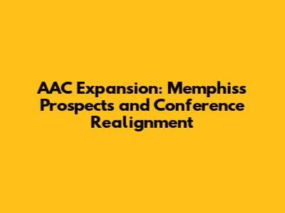 AAC Expansion: Memphis's Prospects and Conference Realignment