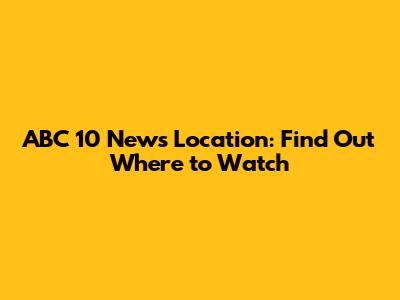 ABC 10 News Location: Find Out Where to Watch