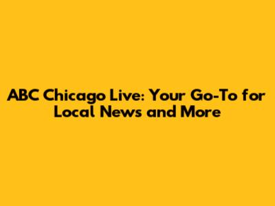 ABC Chicago Live: Your Go-To for Local News and More