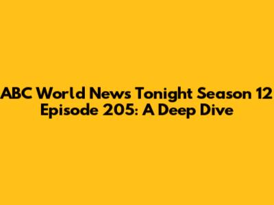 ABC World News Tonight Season 12 Episode 205: A Deep Dive