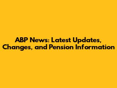 ABP News: Latest Updates, Changes, and Pension Information