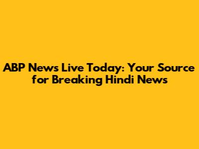 ABP News Live Today: Your Source for Breaking Hindi News