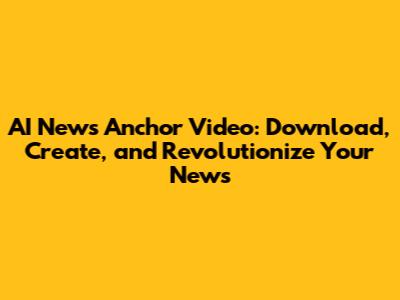 AI News Anchor Video: Download, Create, and Revolutionize Your News